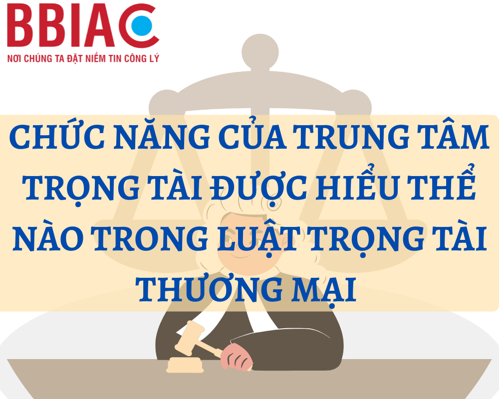 Chức năng của Trung tâm trọng tài được hiểu thế nào trong pháp luật trọng tài thương mại