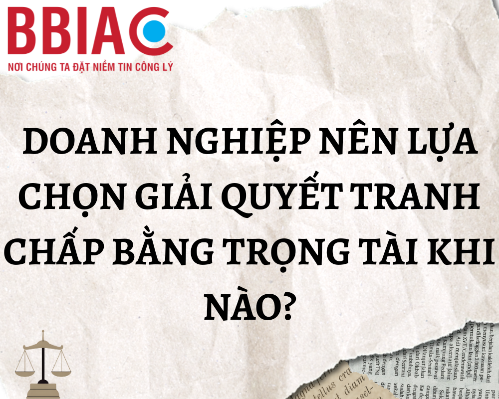 Doanh nghiệp nên lựa chọn giải quyết tranh  chấp bằng trọng tài thương mại khi nào?