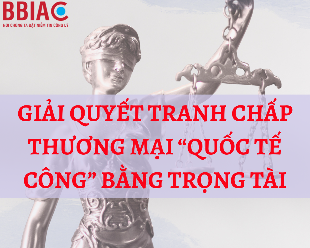 Giải quyết tranh chấp thương mại “quốc tế công” bằng Trọng tài