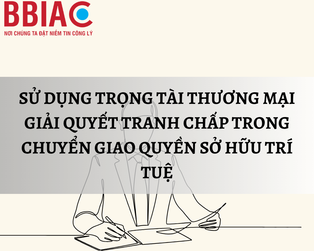 Sử dụng trọng tài thương mại giải quyết tranh chấp trong chuyển giao quyền sở hữu trí tuệ