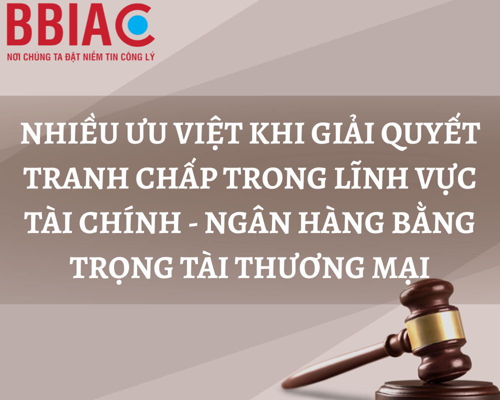 Nhiều ưu việt khi giải quyết tranh chấp trong lĩnh vực tài chính - ngân hàng bằng Trọng tài thương mại