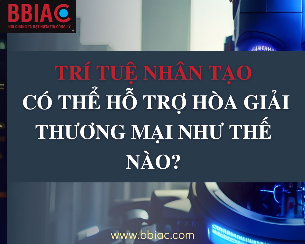 Trí tuệ nhân tạo có thể hỗ trợ hòa giải thương mại như thế nào?