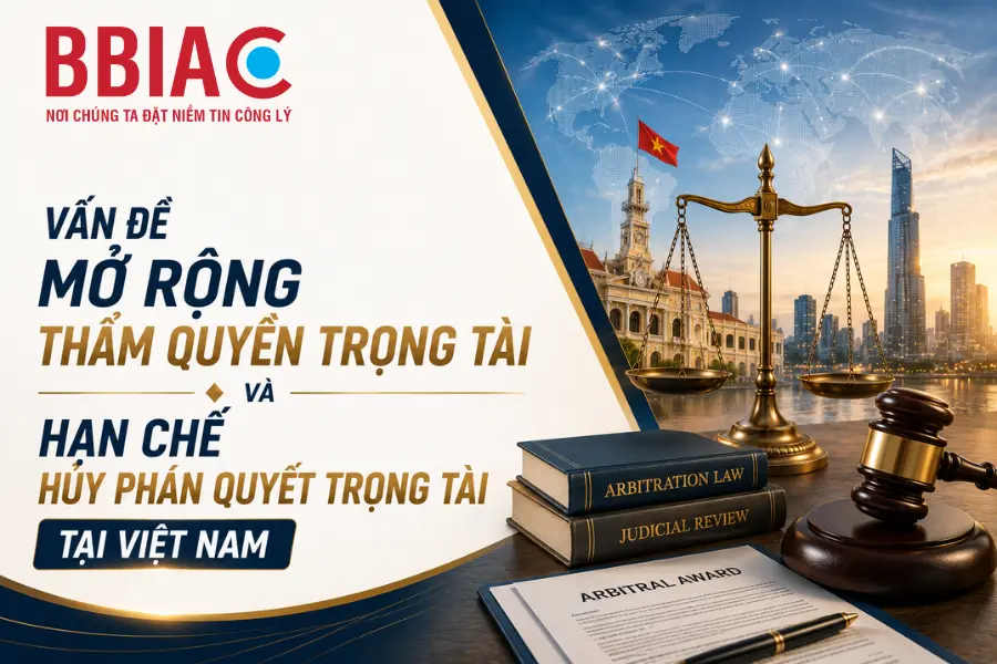 Vấn đề mở rộng thẩm quyền trọng tài thương mại và hạn chế hủy phán quyết trọng tài tại Việt Nam