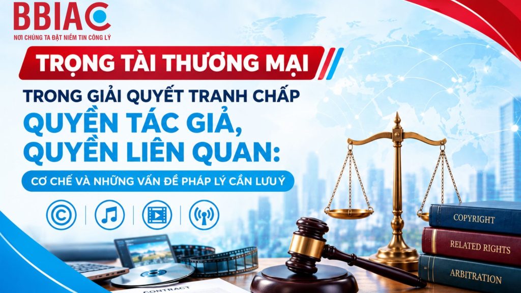 Trọng tài thương mại trong giải quyết tranh chấp quyền tác giả, quyền liên quan: Cơ chế và những vấn đề pháp lý cần lưu ý