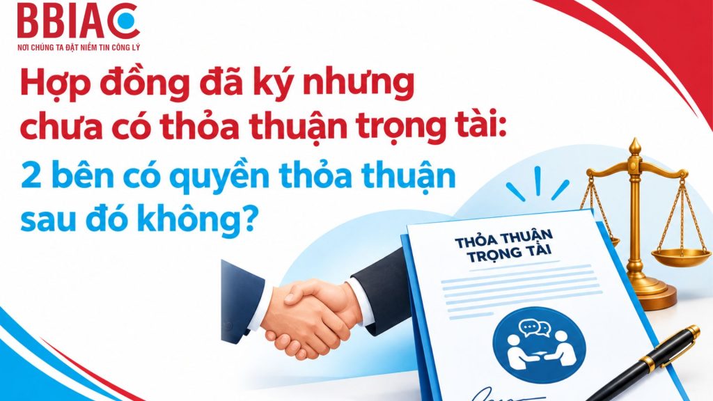 Hợp đồng đã ký nhưng chưa có thỏa thuận trọng tài: 2 bên có quyền thỏa thuận sau đó không?