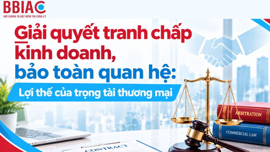 Giải quyết tranh chấp kinh doanh, bảo toàn quan hệ: Lợi thế của trọng tài thương mại