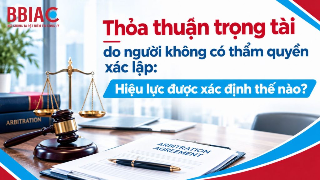 1 Thỏa thuận trọng tài do người không có thẩm quyền xác lập: Hiệu lực được xác định thế nào?