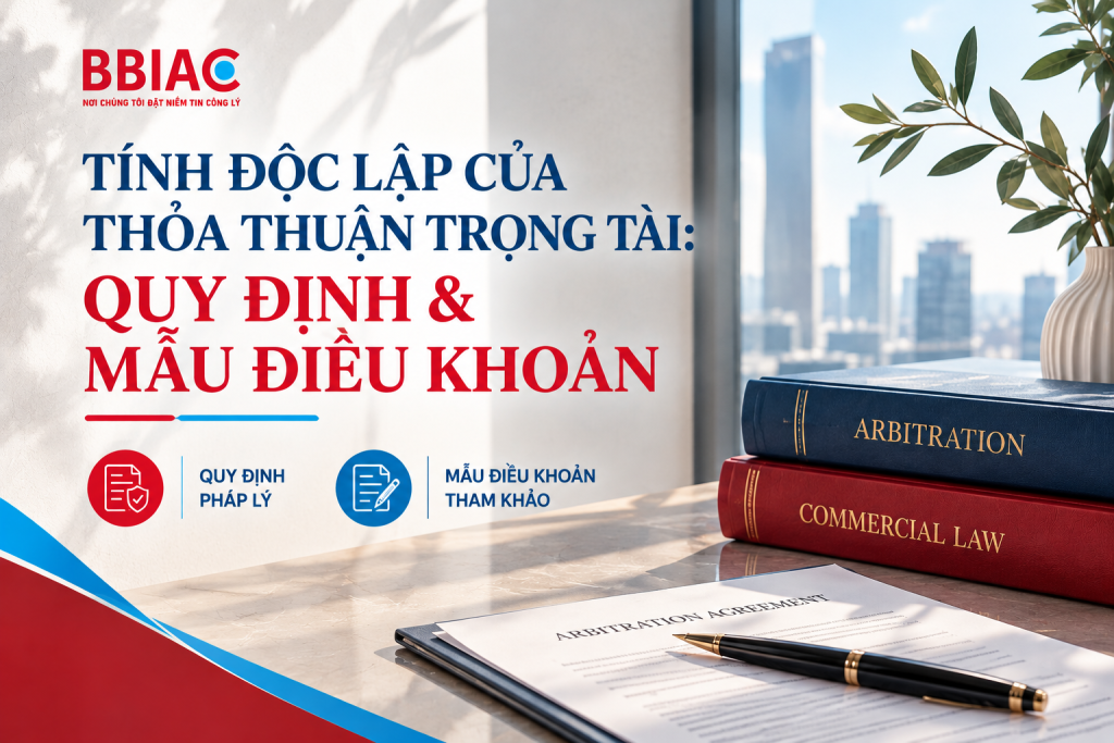 Tính độc lập của thoả thuận trọng tài: Quy định và mẫu điều khoản