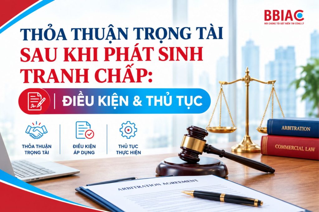 Thỏa thuận trọng tài sau khi phát sinh tranh chấp: Điều kiện & Thủ tục